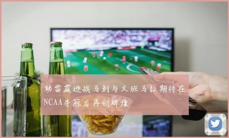 助雷霆迎战马刺与文班马拉期待在NCAA夺冠后再创辉煌