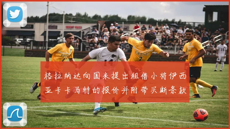 格拉纳达向国米提出租借小将伊西亚卡卡马特的报价并附带买断条款