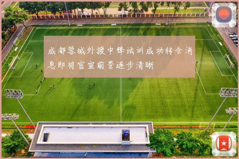 成都蓉城外援中锋试训成功转会消息即将官宣前景逐步清晰